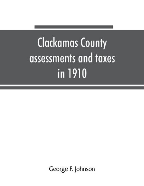 Produktbild: Clackamas County assessments and taxes in 1910, showing the difference between assessments and taxes under the general property tax system and the lan