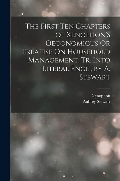 Produktbild: The First Ten Chapters of Xenophon's Oeconomicus Or Treatise On Household Management, Tr. Into Literal Engl., by A. Stewart
