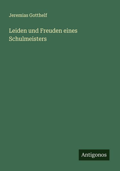 Leiden und Freuden eines Schulmeisters, Taschenbuch von Jeremias Gotthelf, Antigonos Verlag, 9783386317887