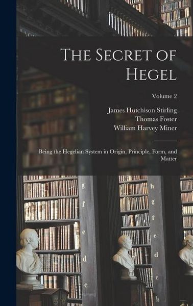 Produktbild: The Secret of Hegel: Being the Hegelian System in Origin, Principle, Form, and Matter; Volume 2