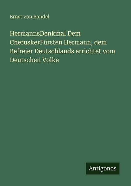 HermannsDenkmal Dem CheruskerFürsten Hermann, dem Befreier Deutschlands errichtet vom Deutschen Volke, Taschenbuch von Ernst Bandel, Antigonos Verlag,