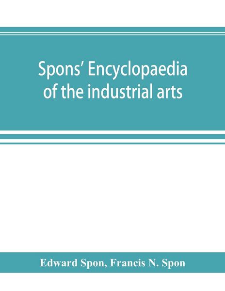 Produktbild: Spons' encyclopaedia of the industrial arts, manufactures, and commercial products