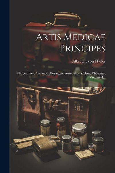 Produktbild: Artis Medicae Principes: Hippocrates, Aretaeus, Alexander, Aurelianus, Celsus, Rhaezeus, Volume 4...