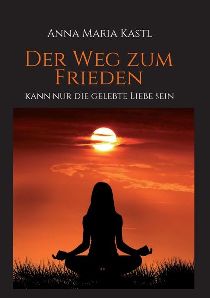 Der Weg zum Frieden - kann nur die gelebte Liebe sein, Taschenbuch von Anna Maria Kastl, Tredition, 9783347320963