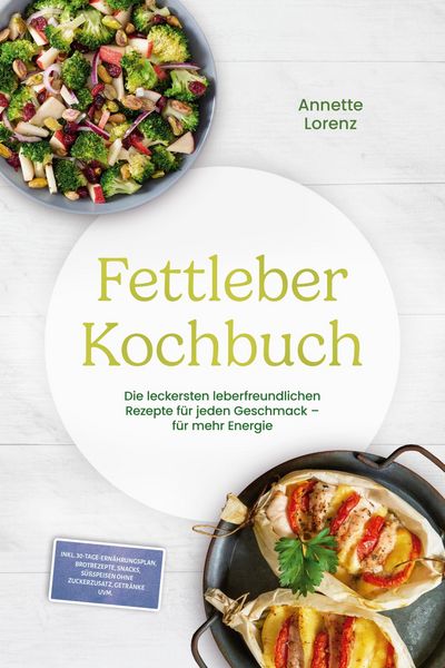 Produktbild: Fettleber Kochbuch: Die leckersten leberfreundlichen Rezepte f&uuml;r jeden Geschmack - f&uuml;r mehr Energie - inkl. 30-Tage-Ern&auml;hrungsplan, Brotrezepte, Snack