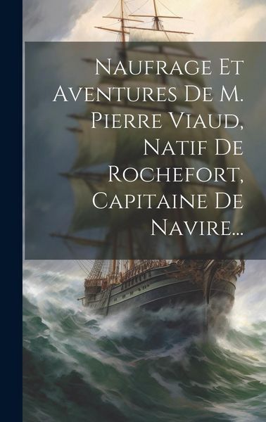 Produktbild: Naufrage Et Aventures De M. Pierre Viaud, Natif De Rochefort, Capitaine De Navire...