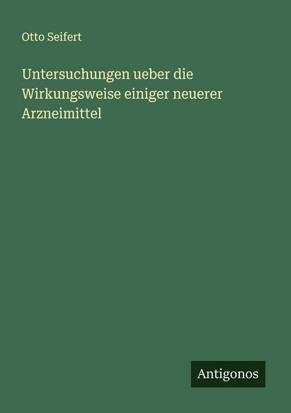Untersuchungen ueber die Wirkungsweise einiger neuerer Arzneimittel, Taschenbuch von Otto Seifert, Antigonos Verlag, 9783388888743