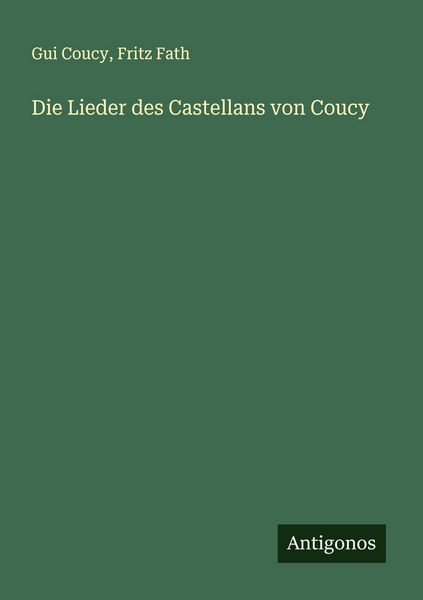 Die Lieder des Castellans von Coucy, Taschenbuch von Gui Coucy , Fritz Fath, Antigonos Verlag, 9783388881850
