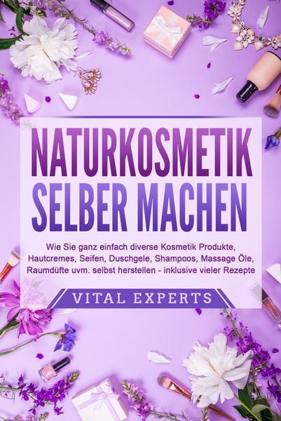 Produktbild: NATURKOSMETIK SELBER MACHEN: Wie Sie ganz einfach diverse Kosmetik Produkte, Hautcremes, Seifen, Duschgele, Shampoos, Massage &Ouml;le, Raumd&uuml;fte uvm. selbst herstellen &ndash; inklusive vieler Rezepte