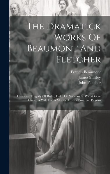 Produktbild: The Dramatick Works Of Beaumont And Fletcher: Chances. Tragedy Of Rollo, Duke Of Normandy. Wild-goose Chase. A Wife For A Month. Lovers' Progress. Pil