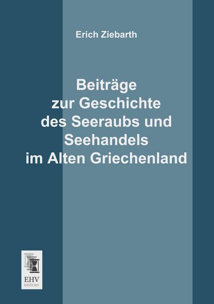Beiträge zur Geschichte des Seeraubs und Seehandels im Alten Griechenland, Taschenbuch von Erich Ziebarth, EHV-History, 9783955640644