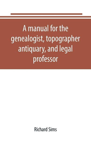 Produktbild: A manual for the genealogist, topographer, antiquary, and legal professor, consising of descriptions of public records; parochial and other registers; wills; county and family histories; heraldic collections in public libraries, etc.