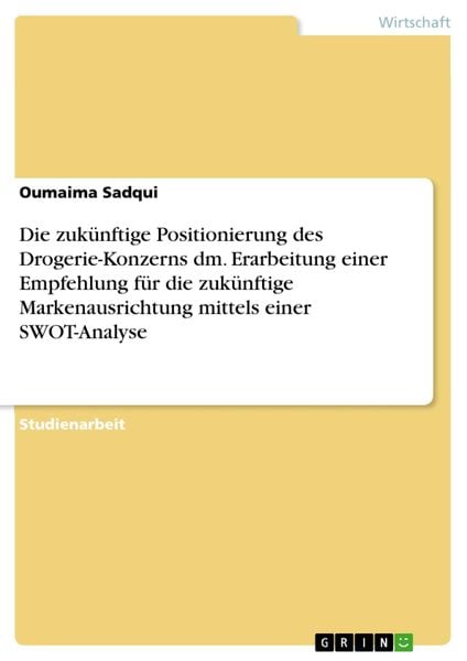 Produktbild: Die zuk&uuml;nftige Positionierung des Drogerie-Konzerns dm. Erarbeitung einer Empfehlung f&uuml;r die zuk&uuml;nftige Markenausrichtung mittels einer SWOT-Analyse