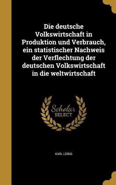 Produktbild: Die deutsche Volkswirtschaft in Produktion und Verbrauch, ein statistischer Nachweis der Verflechtung der deutschen Volkswirtschaft in die weltwirtsch