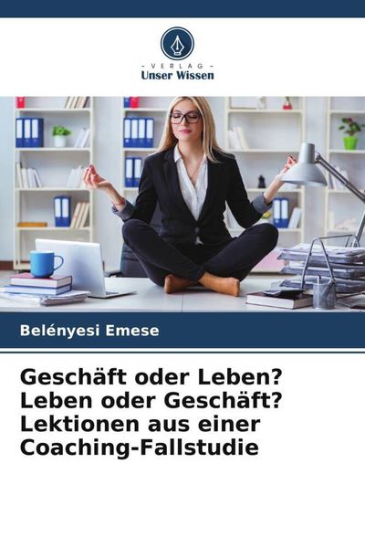 Geschäft oder Leben? Leben oder Geschäft? Lektionen aus einer Coaching-Fallstudie, Taschenbuch von Belényesi Emese, Verlag Unser Wissen, 9786205650677