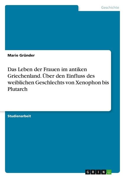 Das Leben der Frauen im antiken Griechenland. Über den Einfluss des weiblichen Geschlechts von Xenophon bis Plutarch, Taschenbuch von Marie Gründer,