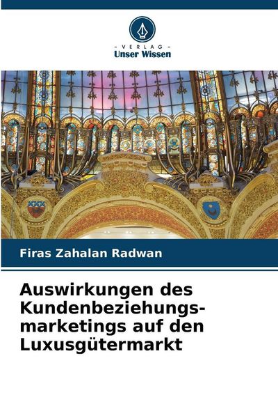 Auswirkungen des Kundenbeziehungs-marketings auf den Luxusgütermarkt, Taschenbuch von Firas Zahalan Radwan, Verlag Unser Wissen, 9786208999919