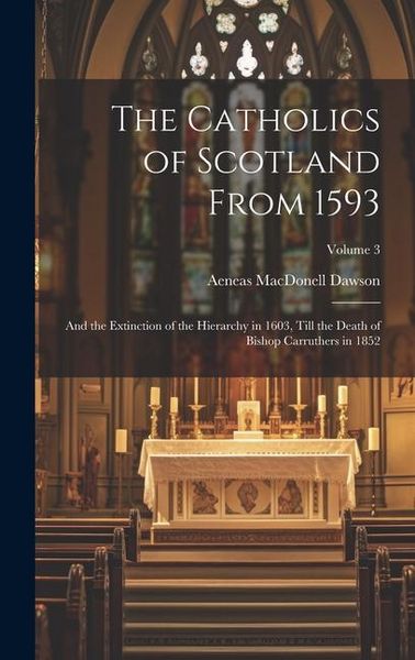 Produktbild: The Catholics of Scotland From 1593: And the Extinction of the Hierarchy in 1603, Till the Death of Bishop Carruthers in 1852; Volume 3