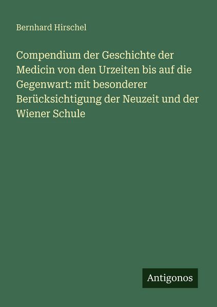 Produktbild: Compendium der Geschichte der Medicin von den Urzeiten bis auf die Gegenwart: mit besonderer Ber&uuml;cksichtigung der Neuzeit und der Wiener Schule
