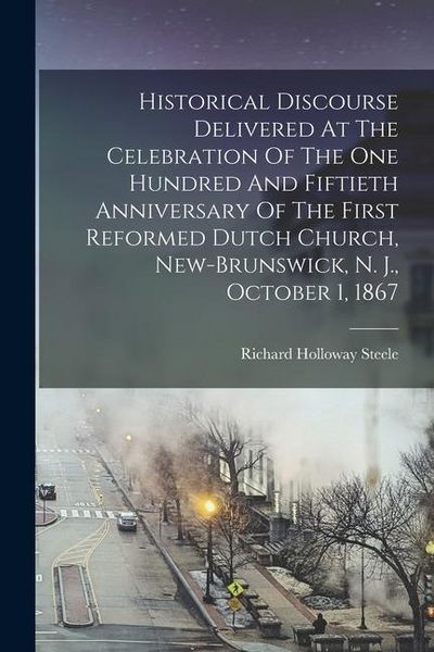 Produktbild: Historical Discourse Delivered At The Celebration Of The One Hundred And Fiftieth Anniversary Of The First Reformed Dutch Church, New-brunswick, N. J.