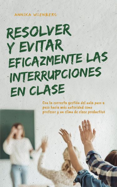 Produktbild: Resolver y evitar eficazmente las interrupciones en clase Con la correcta gesti&oacute;n del aula paso a paso hacia m&aacute;s autoridad como profesor y un clima de