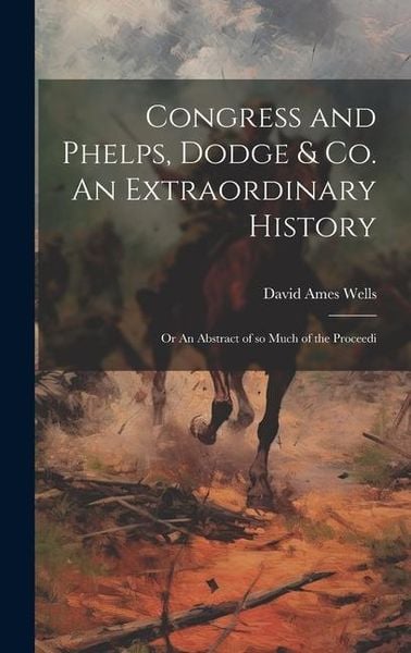 Produktbild: Congress and Phelps, Dodge & Co. An Extraordinary History; or An Abstract of so Much of the Proceedi