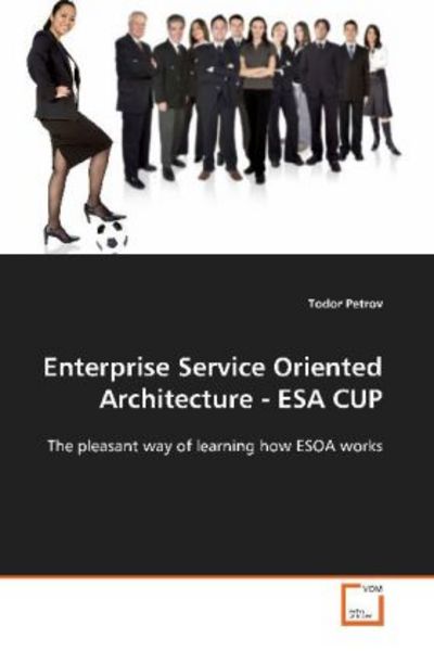 Petrov, T: Enterprise Service Oriented Architecture - ESA CU, Taschenbuch von Todor Petrov, VDM, 9783639119763