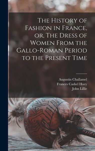 Produktbild: The History of Fashion in France, or, The Dress of Women From the Gallo-Roman Period to the Present Time