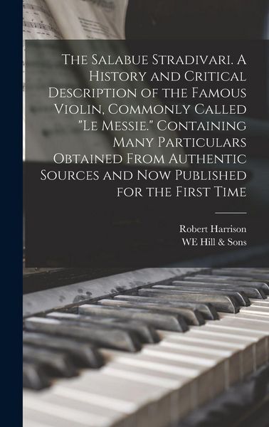 Produktbild: The Salabue Stradivari. A History and Critical Description of the Famous Violin, Commonly Called "le Messie." Containing Many Particulars Obtained Fro