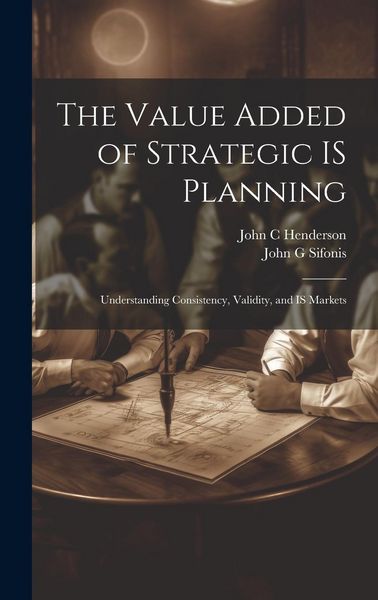 Produktbild: The Value Added of Strategic IS Planning: Understanding Consistency, Validity, and IS Markets