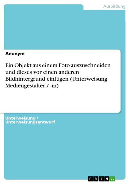 Produktbild: Ein Objekt aus einem Foto auszuschneiden und dieses vor einen anderen Bildhintergrund einf&uuml;gen (Unterweisung Mediengestalter / -in)