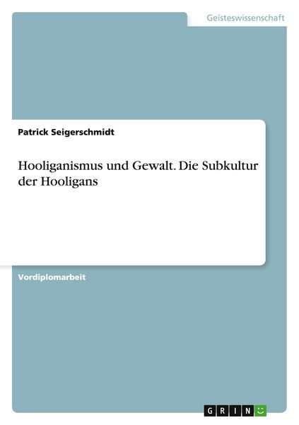 Hooliganismus und Gewalt. Die Subkultur der Hooligans, Taschenbuch von Patrick Seigerschmidt, GRIN, 9783638659352