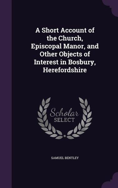 Produktbild: A Short Account of the Church, Episcopal Manor, and Other Objects of Interest in Bosbury, Herefordshire