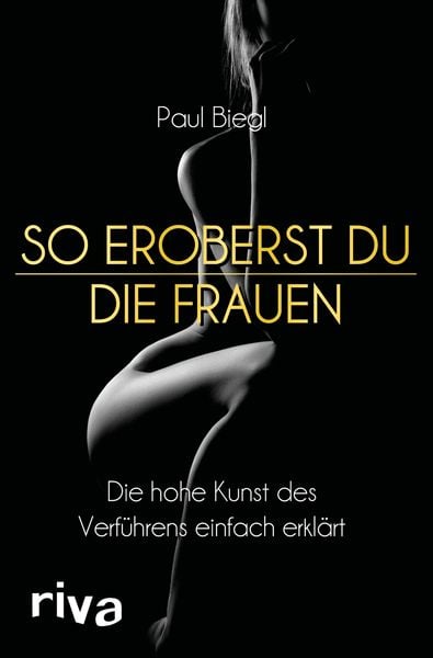 So eroberst du die Frauen, Taschenbuch von Paul Biegl, Riva, 9783742308351