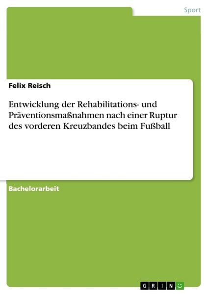 Entwicklung der Rehabilitations- und Präventionsmaßnahmen nach einer Ruptur des vorderen Kreuzbandes beim Fußball, Taschenbuch von Felix Reisch, GRIN,