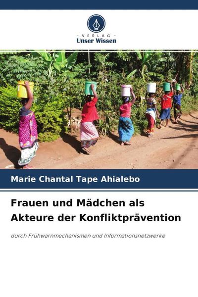 Frauen und Mädchen als Akteure der Konfliktprävention, Taschenbuch von Marie Chantal Tape Ahialebo, Verlag Unser Wissen, 9786204516172