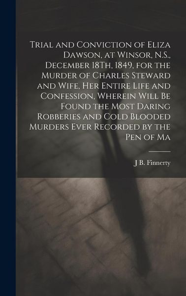 Produktbild: Trial and Conviction of Eliza Dawson, at Winsor, N.S., December 18Th, 1849, for the Murder of Charles Steward and Wife, Her Entire Life and Confession