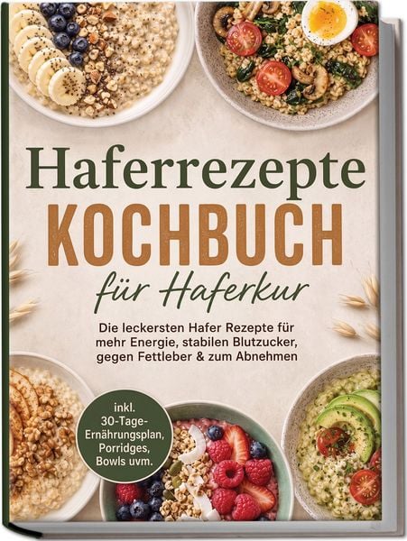 Produktbild: Haferrezepte Kochbuch f&uuml;r Haferkur: Die leckersten Hafer Rezepte f&uuml;r mehr Energie, stabilen Blutzucker, gegen Fettleber & zum Abnehmen &ndash; inkl. 30-Tage-Ern&auml;hrungsplan, Porridges, Bowls uvm.
