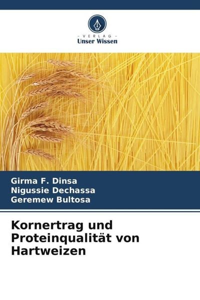 Kornertrag und Proteinqualität von Hartweizen, Taschenbuch von Girma F. Dinsa , Nigussie Dechassa , Geremew Bultosa, Verlag Unser Wissen,