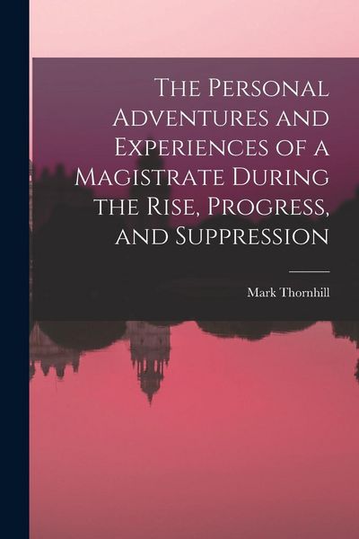 Produktbild: The Personal Adventures and Experiences of a Magistrate During the Rise, Progress, and Suppression
