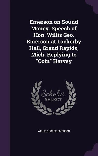 Produktbild: Emerson on Sound Money. Speech of Hon. Willis Geo. Emerson at Lockerby Hall, Grand Rapids, Mich. Replying to "Coin" Harvey