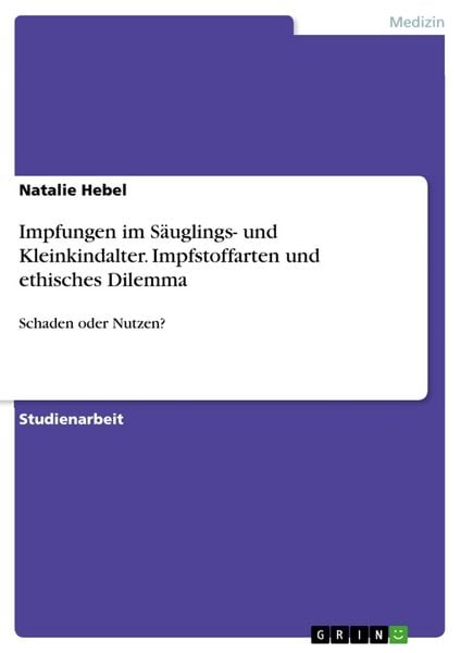 Impfungen im Säuglings- und Kleinkindalter. Impfstoffarten und ethisches Dilemma, Taschenbuch von Natalie Hebel, GRIN, 9783668037441