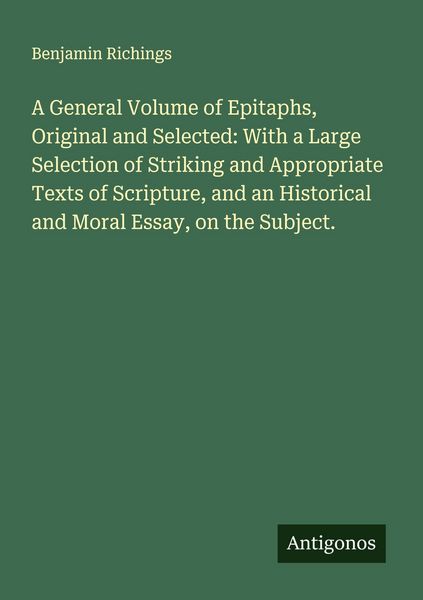 Produktbild: A General Volume of Epitaphs, Original and Selected: With a Large Selection of Striking and Appropriate Texts of Scripture, and an Historical and Mora