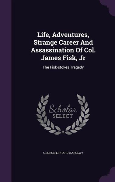 Produktbild: Life, Adventures, Strange Career And Assassination Of Col. James Fisk, Jr