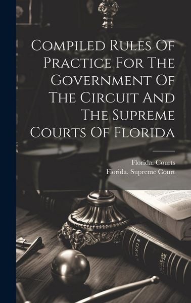 Produktbild: Compiled Rules Of Practice For The Government Of The Circuit And The Supreme Courts Of Florida