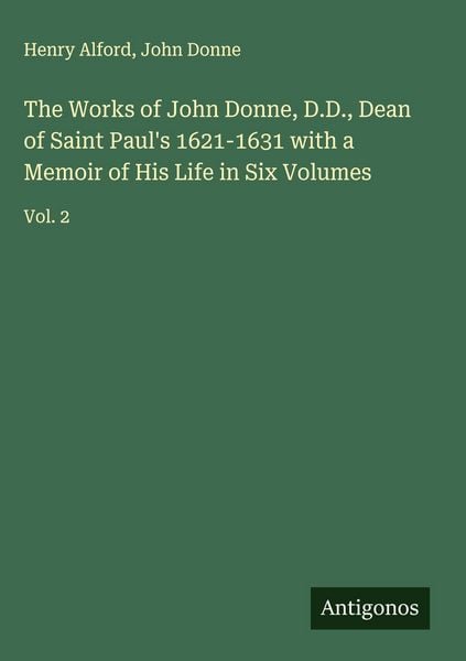 Produktbild: The Works of John Donne, D.D., Dean of Saint Paul's 1621-1631 with a Memoir of His Life in Six Volumes