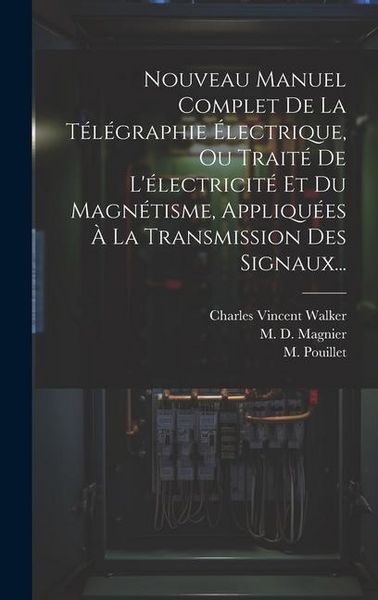 Produktbild: Nouveau Manuel Complet De La T&eacute;l&eacute;graphie &Eacute;lectrique, Ou Trait&eacute; De L'&eacute;lectricit&eacute; Et Du Magn&eacute;tisme, Appliqu&eacute;es &Agrave; La Transmission Des Signaux...