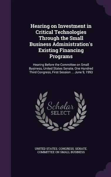 Produktbild: Hearing on Investment in Critical Technologies Through the Small Business Administration's Existing Financing Programs: Hearing Before the Committee o
