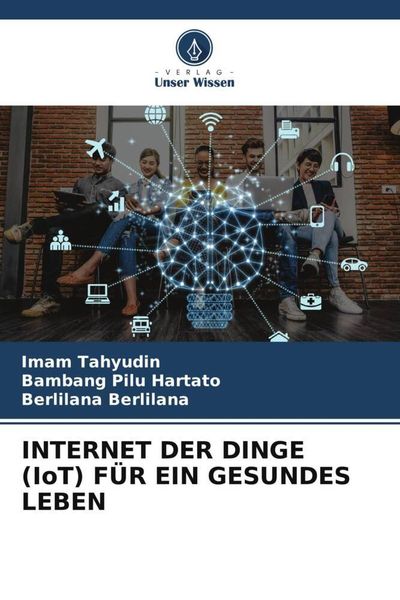 Internet der Dinge (iot) für ein Gesundes Leben, Taschenbuch von Imam Tahyudin , Bambang Pilu Hartato , Berlilana Berlilana, Verlag Unser Wissen,