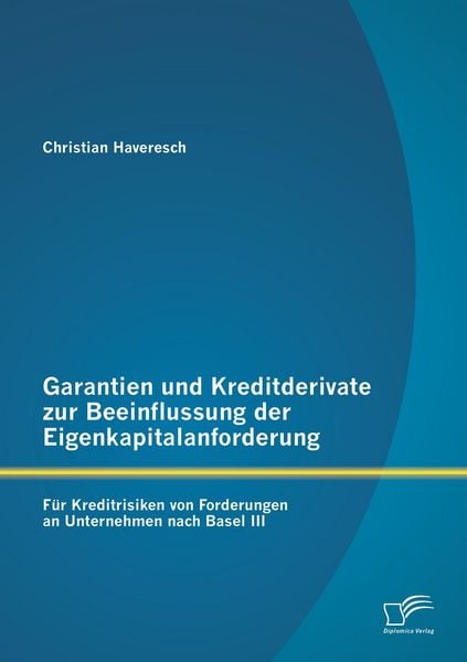 Produktbild: Garantien und Kreditderivate zur Beeinflussung der Eigenkapitalanforderung: f&uuml;r Kreditrisiken von Forderungen an Unternehmen nach Basel III